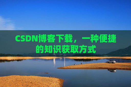 CSDN博客下载，一种便捷的知识获取方式